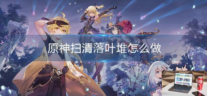 原神扫清落叶堆怎么做-第1张图片-零力游戏日记