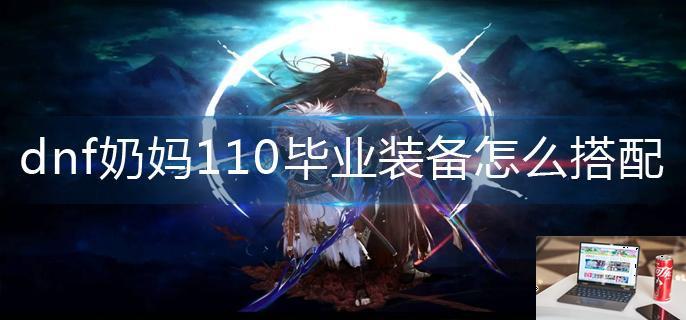 dnf奶妈110毕业装备怎么搭配-第1张图片-零力游戏日记
