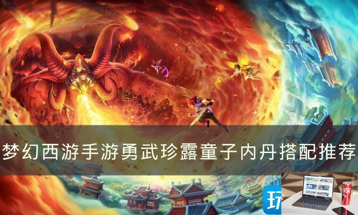 梦幻西游手游勇武珍露童子内丹怎么搭配-第1张图片-零力游戏日记