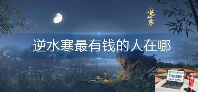 逆水寒最有钱的人在哪-第1张图片-零力游戏日记