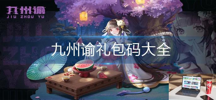 九州谕礼包码大全-第1张图片-零力游戏日记