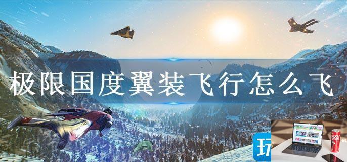 极限国度翼装飞行怎么飞-第1张图片-零力游戏日记