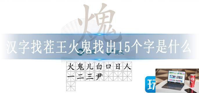 汉字找茬王火鬼找出15个字是什么-第1张图片-零力游戏日记