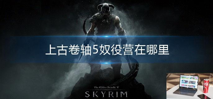上古卷轴5奴役营在哪里-第1张图片-零力游戏日记