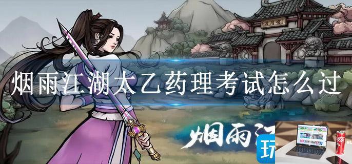 烟雨江湖太乙药理考试怎么过-第1张图片-零力游戏日记
