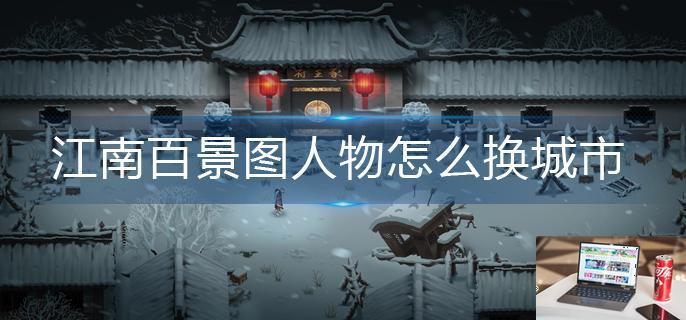 江南百景图人物怎么换城市-第1张图片-零力游戏日记