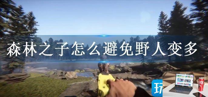 森林之子怎么避免野人变多-第1张图片-零力游戏日记