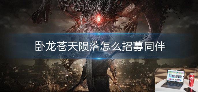 卧龙苍天陨落怎么招募同伴-第1张图片-零力游戏日记