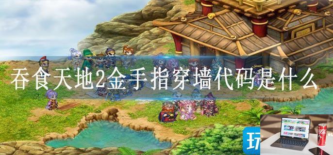 吞食天地2金手指穿墙代码是什么-第1张图片-零力游戏日记