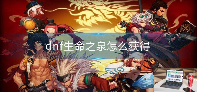 dnf生命之泉怎么获得-第1张图片-零力游戏日记