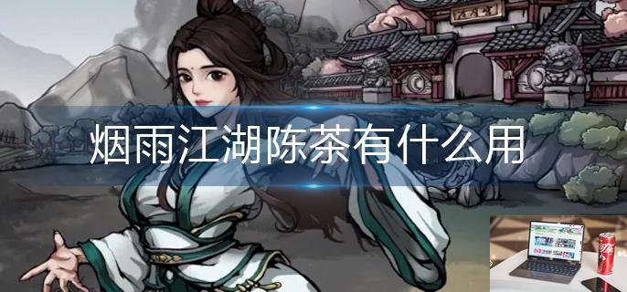 烟雨江湖陈茶有什么用-第1张图片-零力游戏日记