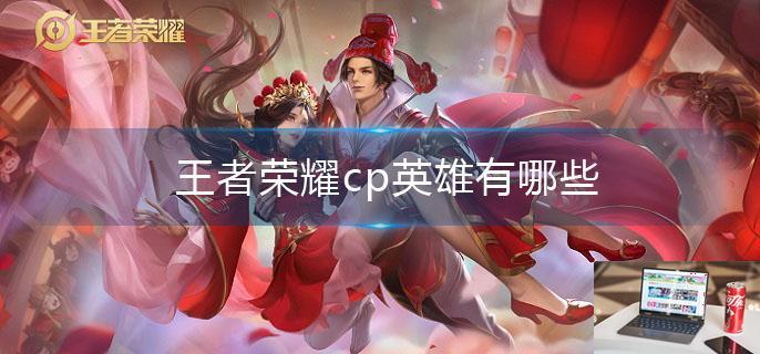 王者荣耀cp英雄有哪些-第1张图片-零力游戏日记