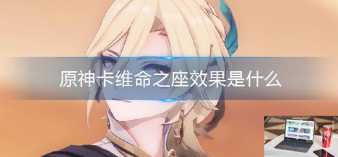 原神卡维命之座效果是什么-第1张图片-零力游戏日记