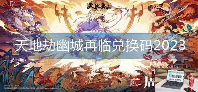 天地劫幽城再临兑换码2023-第1张图片-零力游戏日记