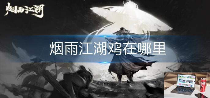 烟雨江湖鸡在哪里-第1张图片-零力游戏日记