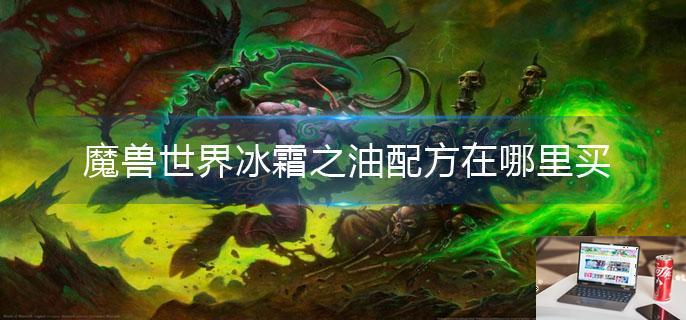 魔兽世界冰霜之油配方在哪里买-第1张图片-零力游戏日记