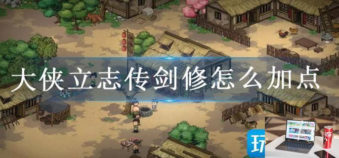 大侠立志传剑修怎么加点-第1张图片-零力游戏日记
