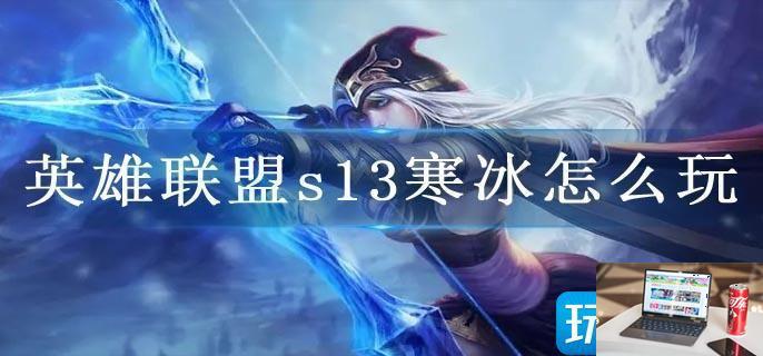英雄联盟s13寒冰怎么玩-第1张图片-零力游戏日记