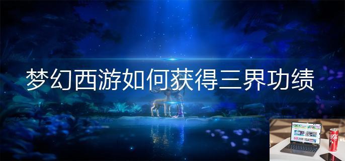 梦幻西游如何获得三界功绩-第1张图片-零力游戏日记