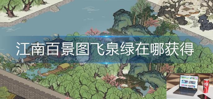 江南百景图飞泉绿在哪获得-第1张图片-零力游戏日记