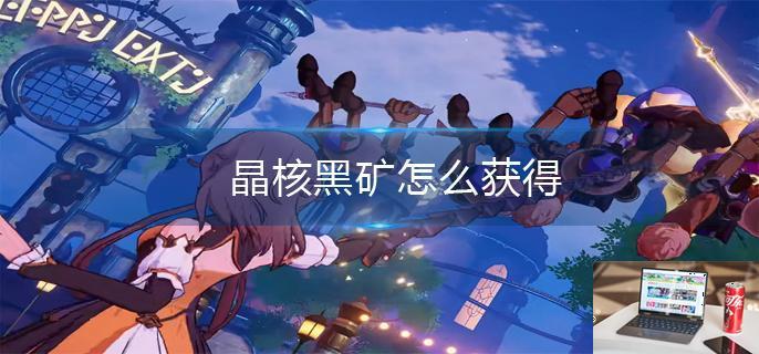 晶核黑矿怎么获得-第1张图片-零力游戏日记