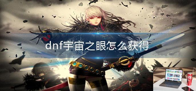 dnf宇宙之眼怎么获得-第1张图片-零力游戏日记