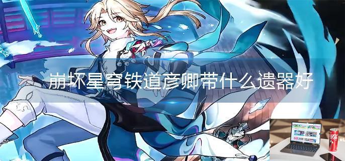 崩坏星穹铁道彦卿带什么遗器好-第1张图片-零力游戏日记