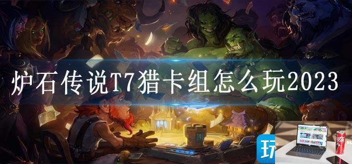 炉石传说T7猎卡组怎么玩2023-第1张图片-零力游戏日记