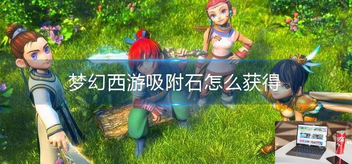 梦幻西游吸附石怎么获得-第1张图片-零力游戏日记