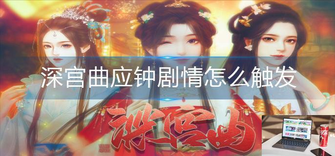 深宫曲应钟剧情怎么触发-第1张图片-零力游戏日记