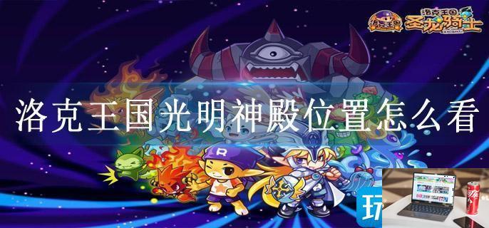 洛克王国光明神殿位置怎么看-第1张图片-零力游戏日记