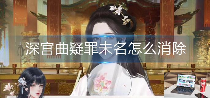 深宫曲疑罪未名怎么消除-第1张图片-零力游戏日记