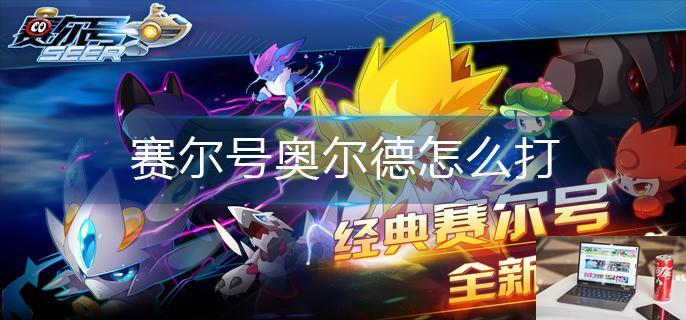赛尔号奥尔德怎么打-第1张图片-零力游戏日记