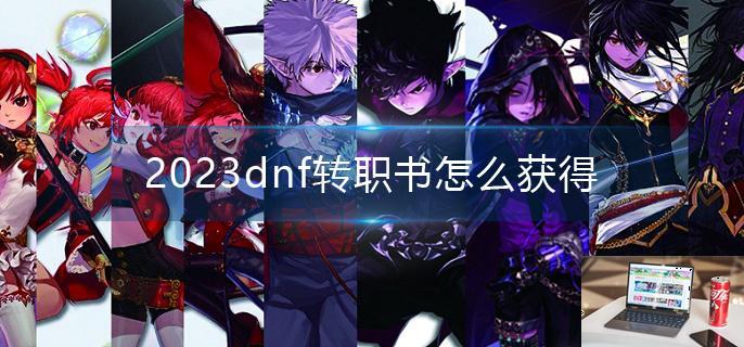 2023dnf转职书怎么获得-第1张图片-零力游戏日记
