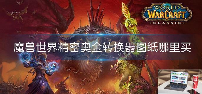 魔兽世界精密奥金转换器图纸哪里买-第1张图片-零力游戏日记