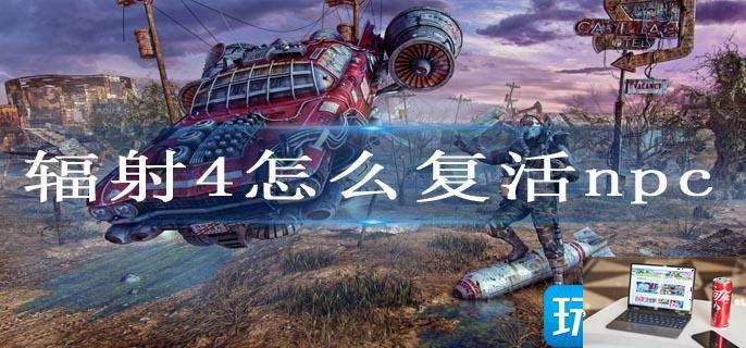 辐射4怎么复活npc-第1张图片-零力游戏日记