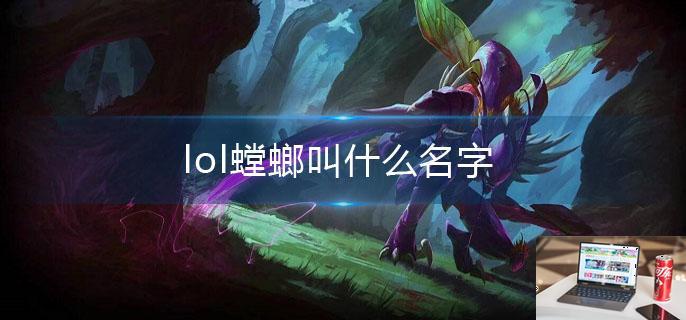 lol螳螂叫什么名字-第1张图片-零力游戏日记