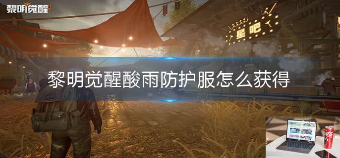 黎明觉醒酸雨防护服怎么获得-第1张图片-零力游戏日记