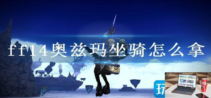 ff14奥兹玛坐骑怎么拿-第1张图片-零力游戏日记