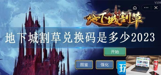 地下城割草兑换码是多少2023-第1张图片-零力游戏日记