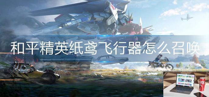 和平精英纸鸢飞行器怎么召唤-第1张图片-零力游戏日记
