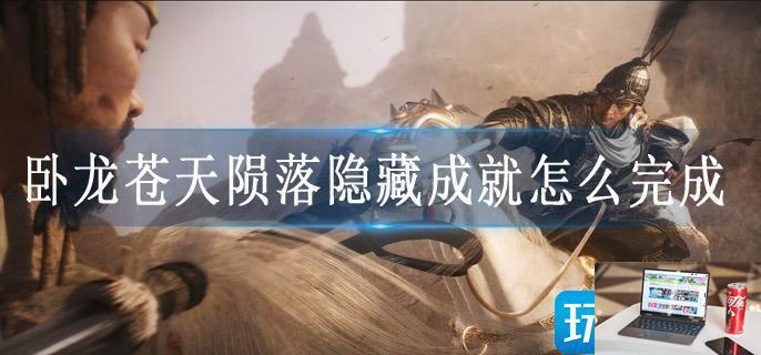 卧龙苍天陨落隐藏成就怎么完成-第1张图片-零力游戏日记