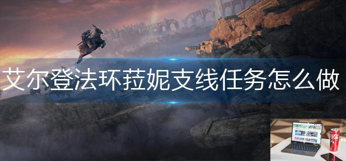 艾尔登法环菈妮支线任务怎么做-第1张图片-零力游戏日记