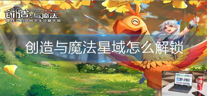 创造与魔法星域怎么解锁-第1张图片-零力游戏日记