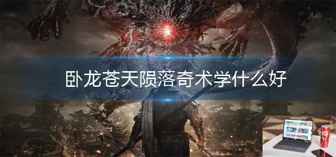 卧龙苍天陨落奇术学什么好-第1张图片-零力游戏日记