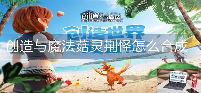 创造与魔法菇灵荆怪怎么合成-第1张图片-零力游戏日记