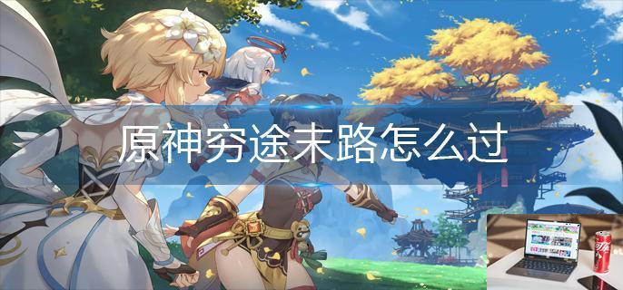原神穷途末路怎么过-第1张图片-零力游戏日记