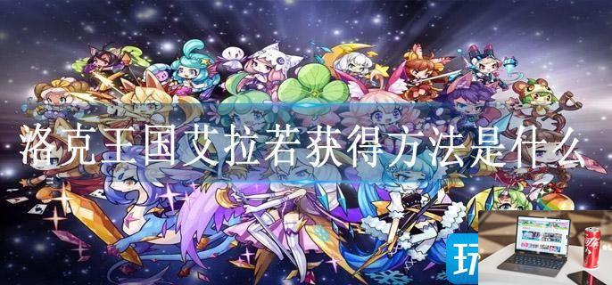 洛克王国艾拉若获得方法是什么-第1张图片-零力游戏日记