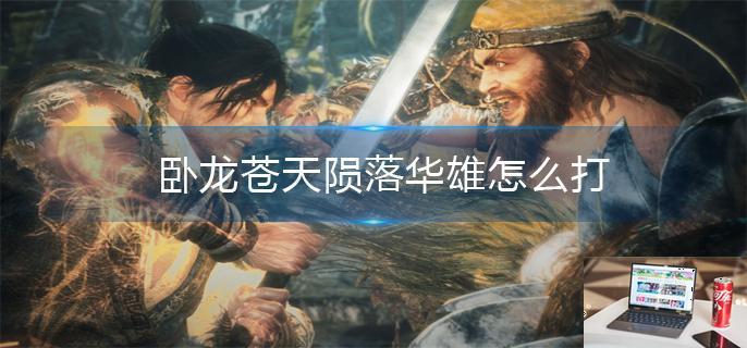 卧龙苍天陨落华雄怎么打-第1张图片-零力游戏日记