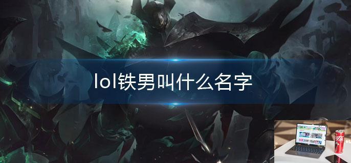 lol铁男叫什么名字-第1张图片-零力游戏日记